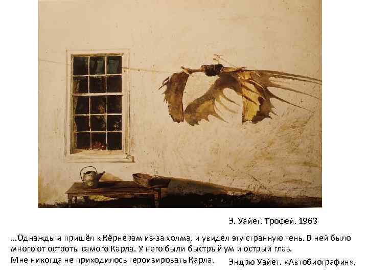 Э. Уайет. Трофей. 1963 …Однажды я пришёл к Кёрнерам из-за холма, и увидел эту