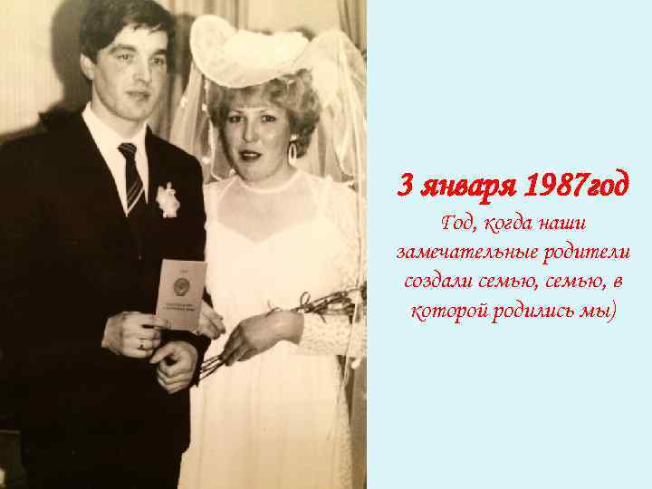 3 января 1987 год Год, когда наши замечательные родители создали семью, в которой родились