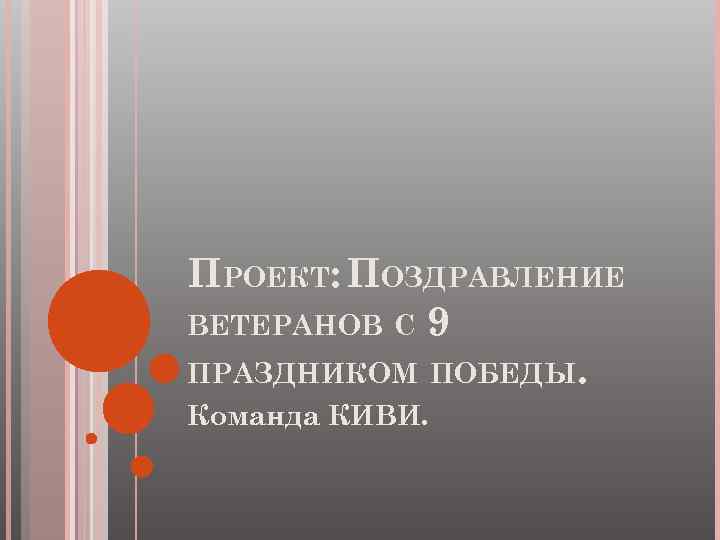 ПРОЕКТ: ПОЗДРАВЛЕНИЕ ВЕТЕРАНОВ С 9 ПРАЗДНИКОМ ПОБЕДЫ. Команда КИВИ. 