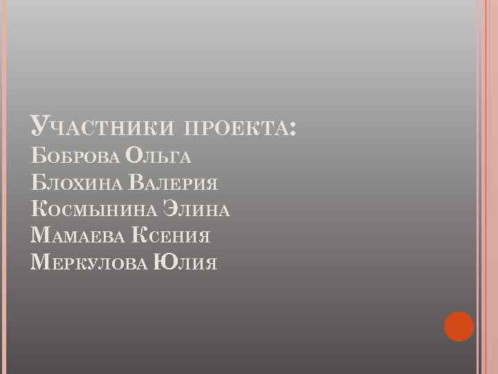 УЧАСТНИКИ ПРОЕКТА: БОБРОВА ОЛЬГА БЛОХИНА ВАЛЕРИЯ КОСМЫНИНА ЭЛИНА МАМАЕВА КСЕНИЯ МЕРКУЛОВА ЮЛИЯ 