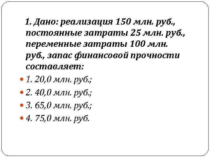  1. Дано: реализация 150 млн. руб. , постоянные затраты 25 млн. руб. ,