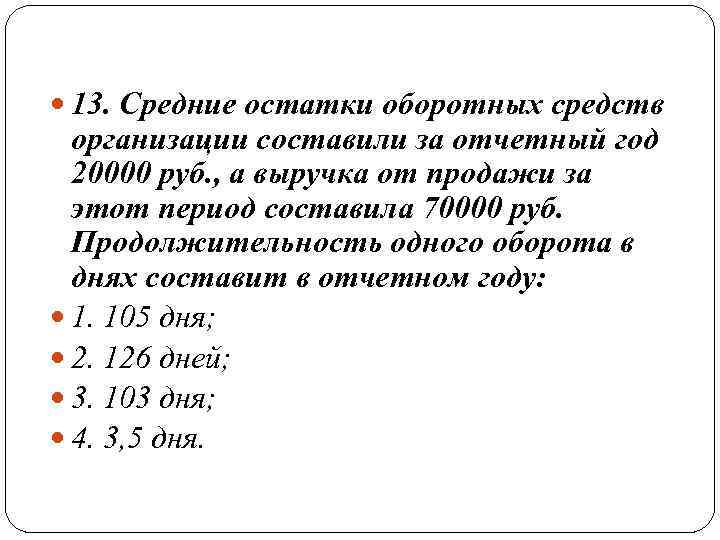  13. Средние остатки оборотных средств организации составили за отчетный год 20000 руб. ,