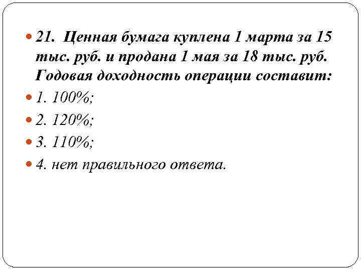  21. Ценная бумага куплена 1 марта за 15 тыс. руб. и продана 1
