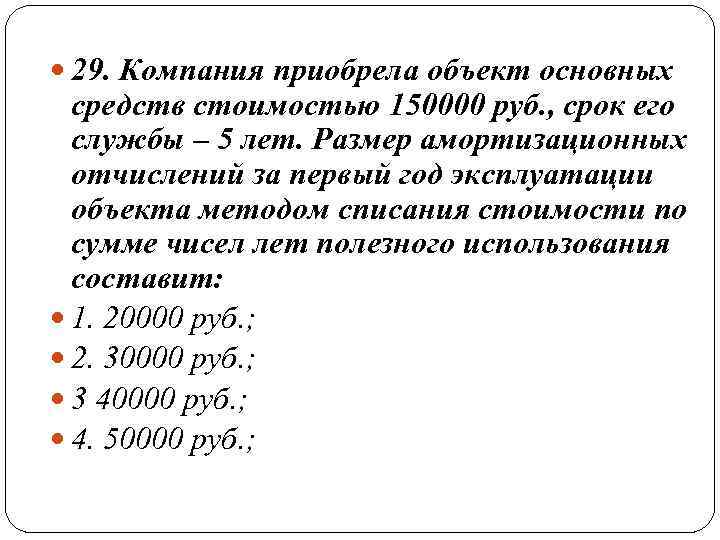  29. Компания приобрела объект основных средств стоимостью 150000 руб. , срок его службы