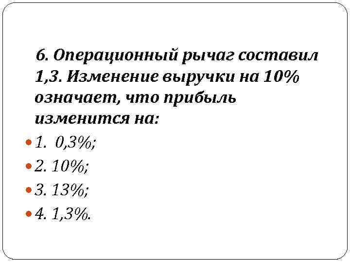  6. Операционный рычаг составил 1, 3. Изменение выручки на 10% означает, что прибыль