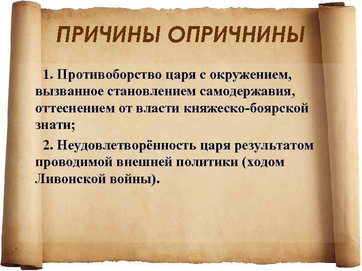 ПРИЧИНЫ ОПРИЧНИНЫ 1. Противоборство царя с окружением, вызванное становлением самодержавия, оттеснением от власти княжеско-боярской