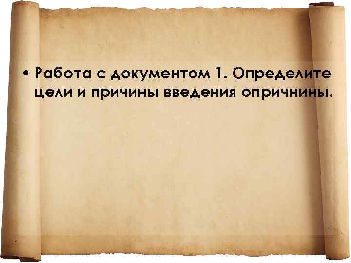  • Работа с документом 1. Определите цели и причины введения опричнины. 