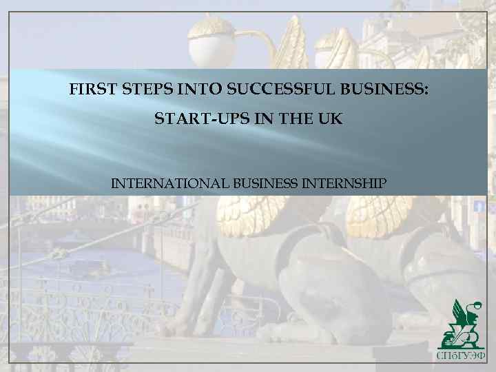 FIRST STEPS INTO SUCCESSFUL BUSINESS: START-UPS IN THE UK INTERNATIONAL BUSINESS INTERNSHIP 