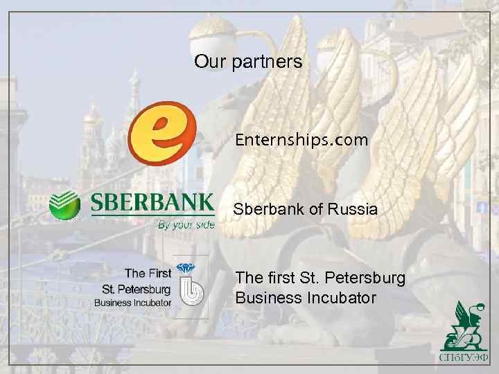 Our partners Enternships. com Sberbank of Russia The first St. Petersburg Business Incubator 
