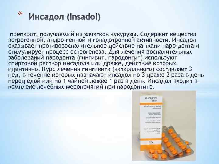 * препарат, получаемый из зачатков кукурузы. Содержит вещества эстрогенной, андро-генной и гонадотропной активности. Инсадол