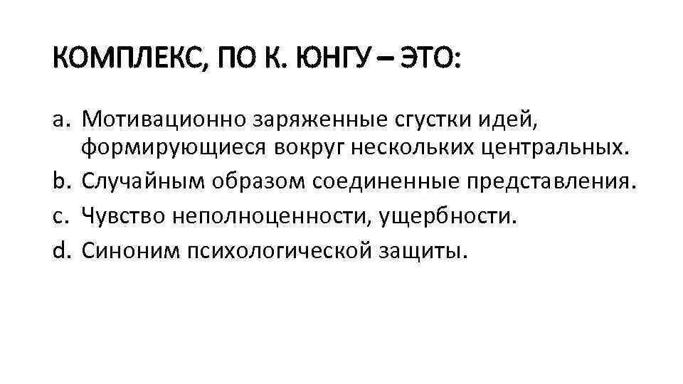 КОМПЛЕКС, ПО К. ЮНГУ – ЭТО: a. Мотивационно заряженные сгустки идей, формирующиеся вокруг нескольких