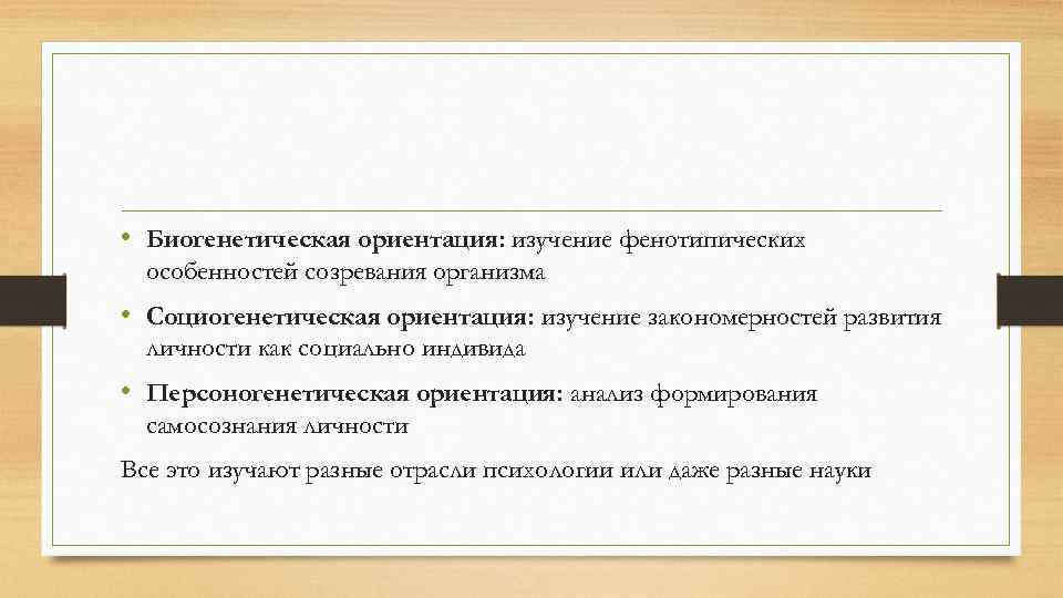  • Биогенетическая ориентация: изучение фенотипических особенностей созревания организма • Социогенетическая ориентация: изучение закономерностей