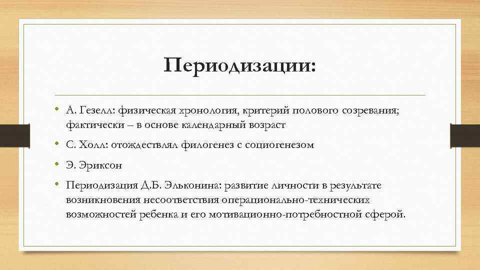 Периодизации: • А. Гезелл: физическая хронология, критерий полового созревания; фактически – в основе календарный