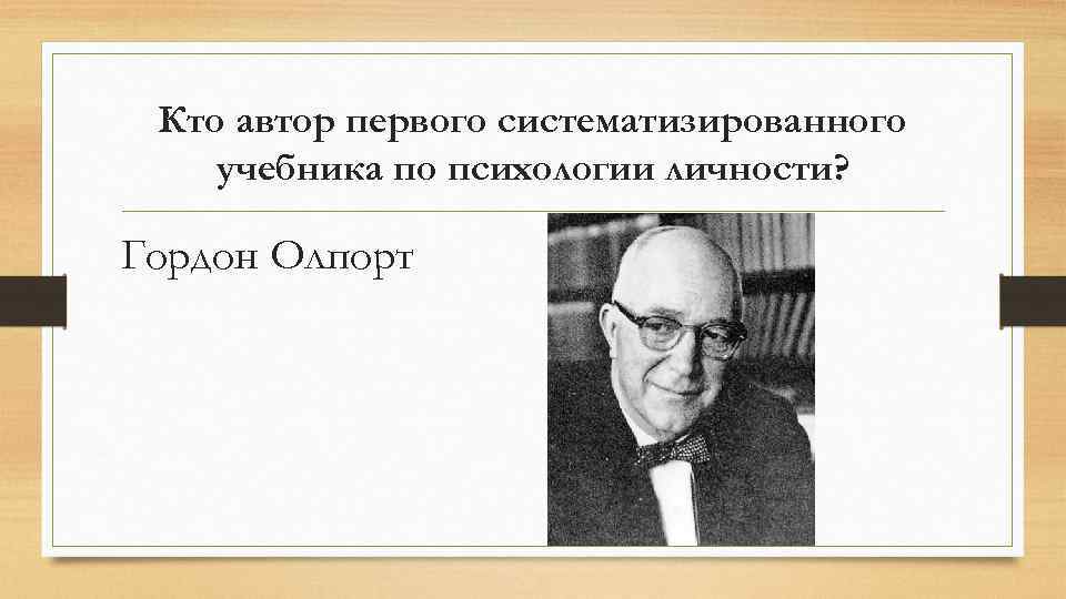 Кто автор первого систематизированного учебника по психологии личности? Гордон Олпорт 