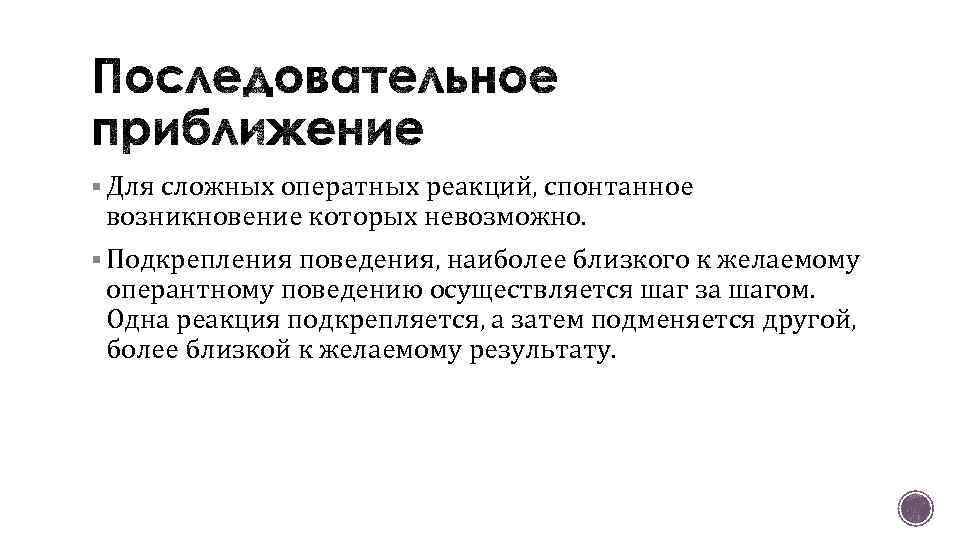 § Для сложных оператных реакций, спонтанное возникновение которых невозможно. § Подкрепления поведения, наиболее близкого