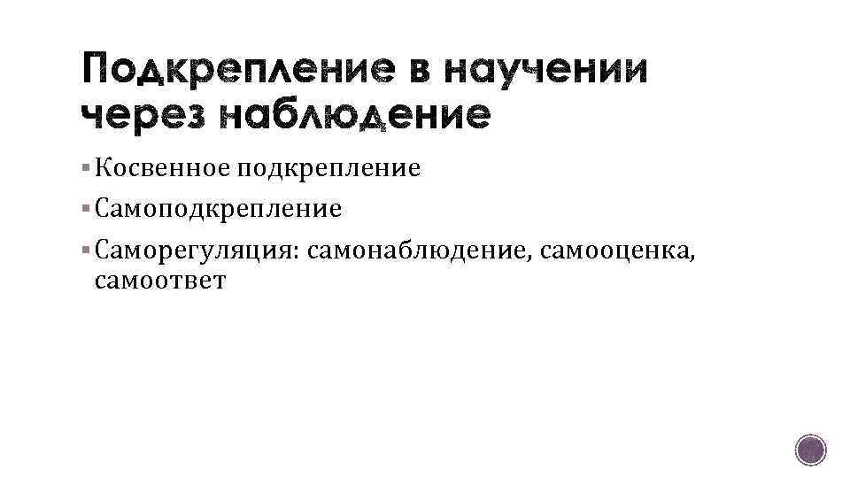 § Косвенное подкрепление § Саморегуляция: самонаблюдение, самооценка, самоответ 