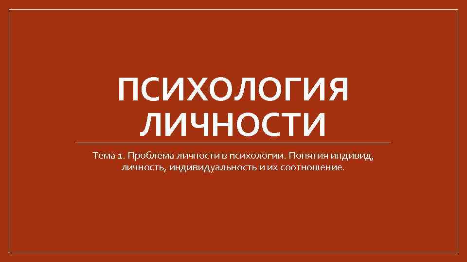 ПСИХОЛОГИЯ ЛИЧНОСТИ Тема 1. Проблема личности в психологии. Понятия индивид, личность, индивидуальность и их