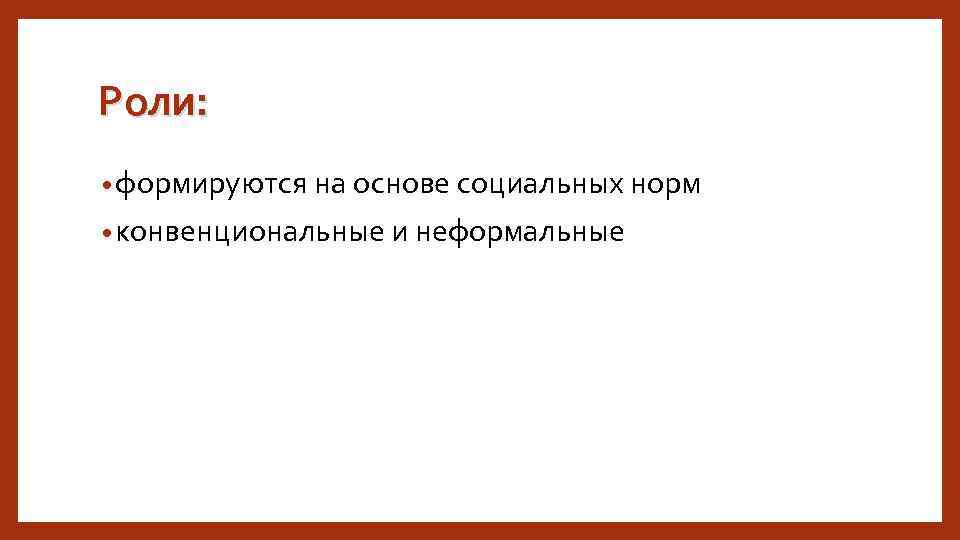 Роли: • формируются на основе социальных норм • конвенциональные и неформальные 