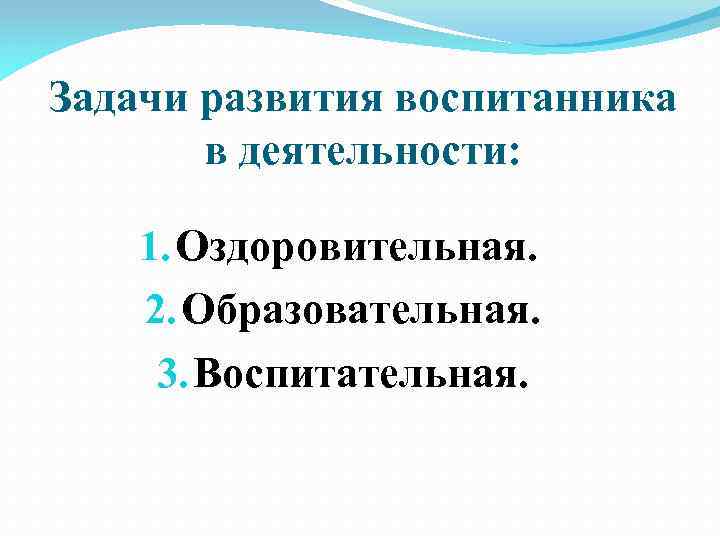 Задачи развития воспитанника в деятельности: 1. Оздоровительная. 2. Образовательная. 3. Воспитательная. 