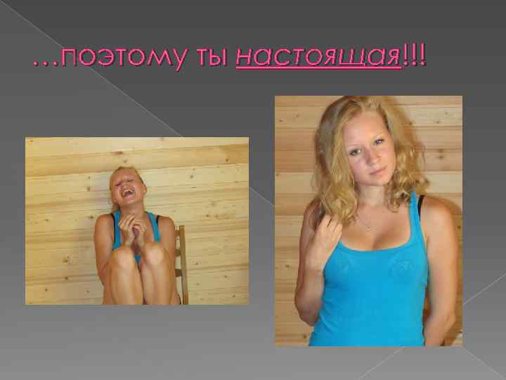 …поэтому ты настоящая!!! 