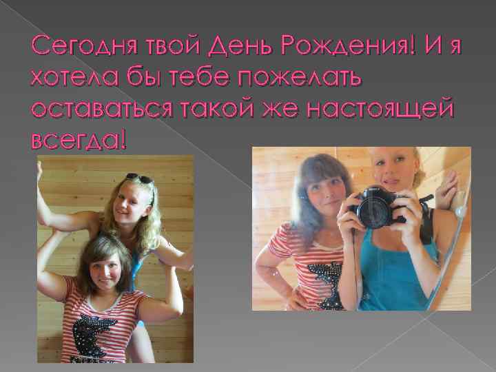 Сегодня твой День Рождения! И я хотела бы тебе пожелать оставаться такой же настоящей