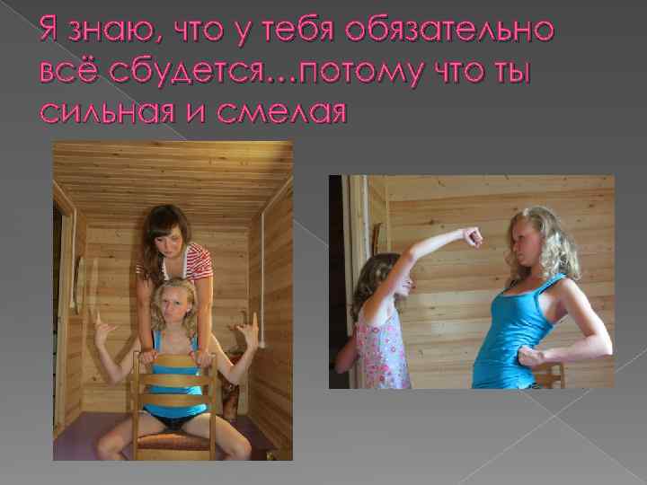 Я знаю, что у тебя обязательно всё сбудется…потому что ты сильная и смелая 