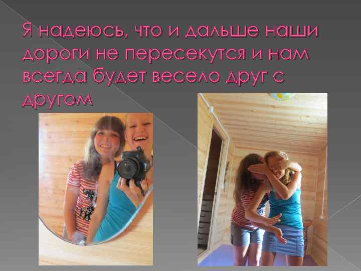 Я надеюсь, что и дальше наши дороги не пересекутся и нам всегда будет весело
