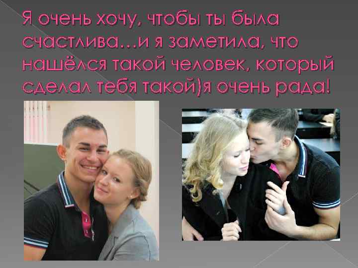 Я очень хочу, чтобы ты была счастлива…и я заметила, что нашёлся такой человек, который