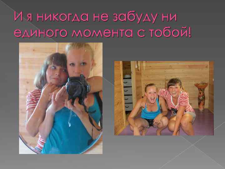 И я никогда не забуду ни единого момента с тобой! 