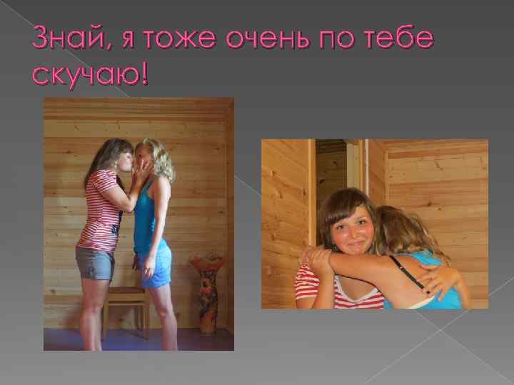 Знай, я тоже очень по тебе скучаю! 