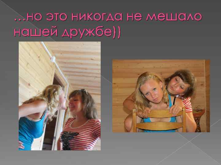 …но это никогда не мешало нашей дружбе)) 