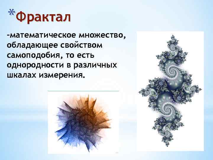 *Фрактал -математическое множество, обладающее свойством самоподобия, то есть однородности в различных шкалах измерения. 