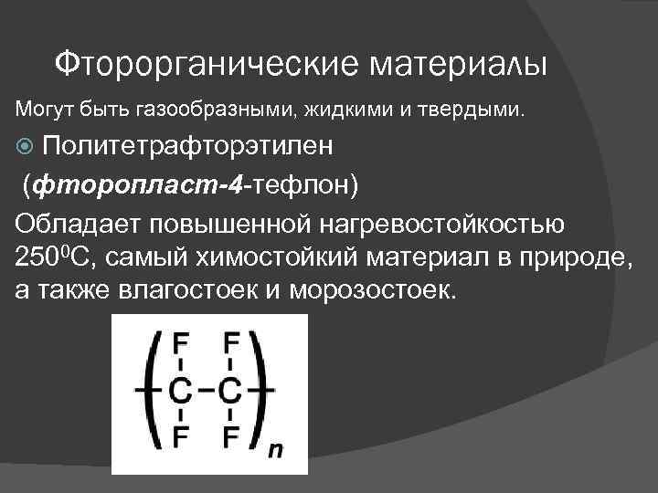 Фторорганические материалы Могут быть газообразными, жидкими и твердыми. Политетрафторэтилен (фторопласт-4 -тефлон) Обладает повышенной нагревостойкостью