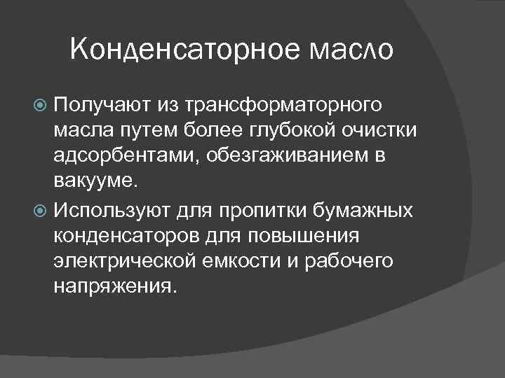 Конденсаторное масло Получают из трансформаторного масла путем более глубокой очистки адсорбентами, обезгаживанием в вакууме.