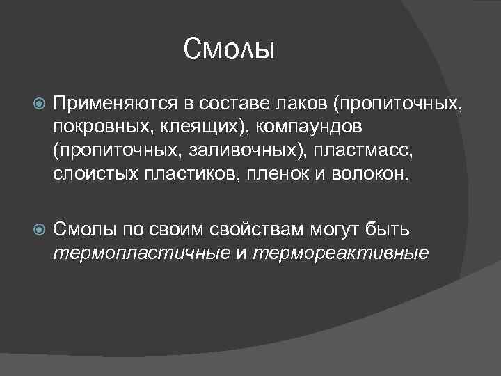 Смолы Применяются в составе лаков (пропиточных, покровных, клеящих), компаундов (пропиточных, заливочных), пластмасс, слоистых пластиков,