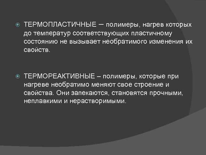  ТЕРМОПЛАСТИЧНЫЕ – полимеры, нагрев которых до температур соответствующих пластичному состоянию не вызывает необратимого