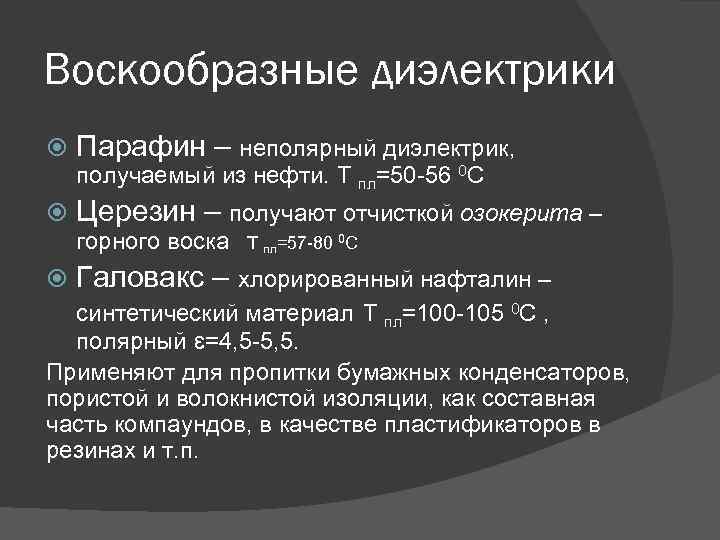 Воскообразные диэлектрики Парафин – неполярный диэлектрик, получаемый из нефти. Т пл=50 -56 0 С