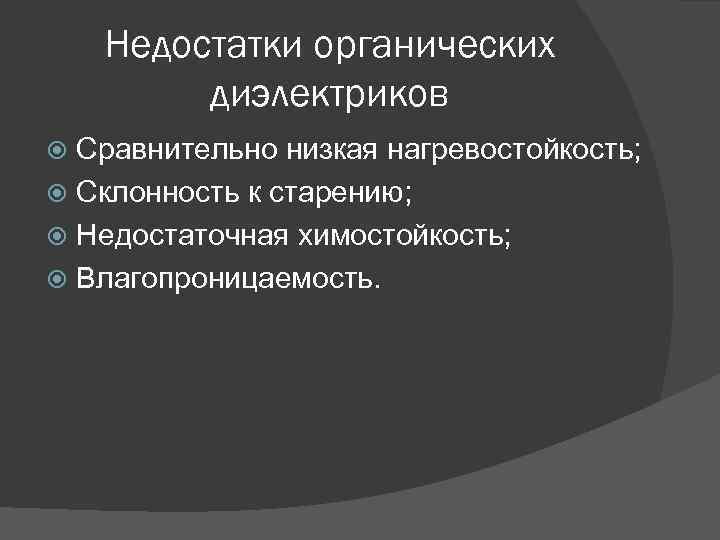 Недостатки органических диэлектриков Сравнительно низкая нагревостойкость; Склонность к старению; Недостаточная химостойкость; Влагопроницаемость. 