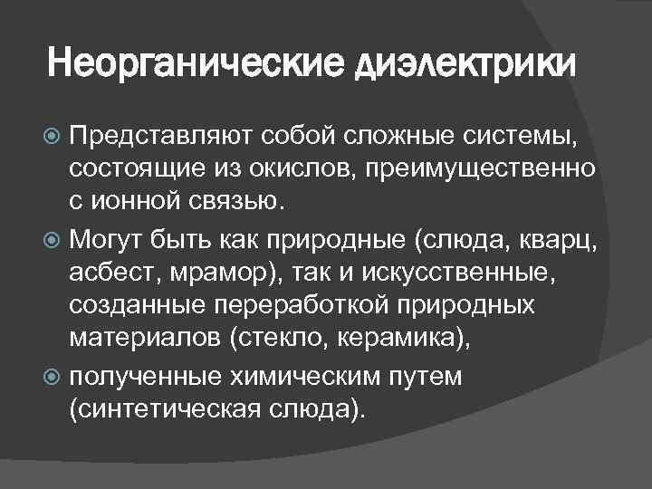 Неорганические диэлектрики Представляют собой сложные системы, состоящие из окислов, преимущественно с ионной связью. Могут