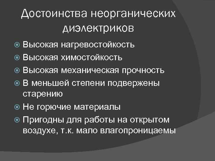 Достоинства неорганических диэлектриков Высокая нагревостойкость Высокая химостойкость Высокая механическая прочность В меньшей степени подвержены