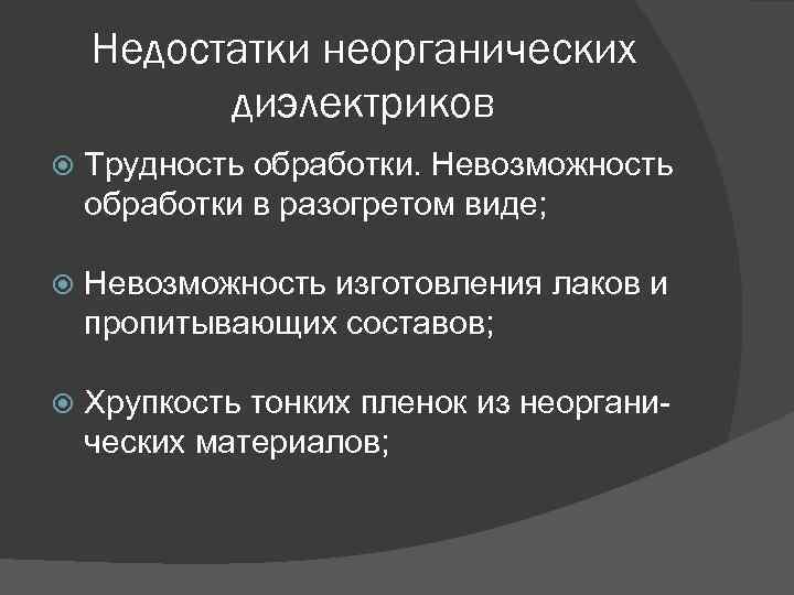 Недостатки неорганических диэлектриков Трудность обработки. Невозможность обработки в разогретом виде; Невозможность изготовления лаков и