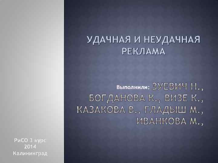 УДАЧНАЯ И НЕУДАЧНАЯ РЕКЛАМА Выполнили: Ри. СО 3 курс 2014 Калининград 