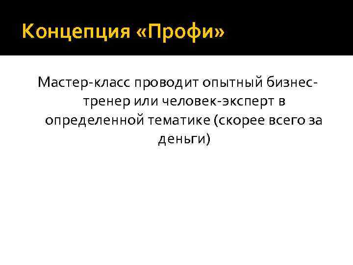 Концепция «Профи» Мастер-класс проводит опытный бизнестренер или человек-эксперт в определенной тематике (скорее всего за