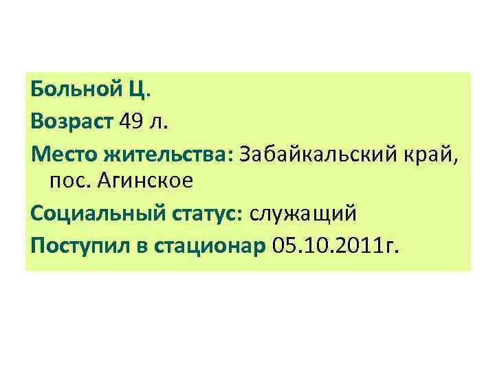 Больной Ц. Возраст 49 л. Место жительства: Забайкальский край, пос. Агинское Социальный статус: служащий