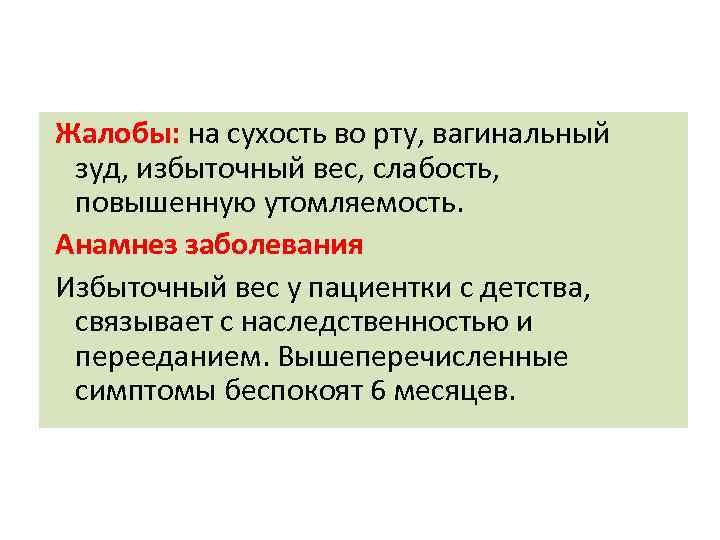 Жалобы: на сухость во рту, вагинальный зуд, избыточный вес, слабость, повышенную утомляемость. Анамнез заболевания