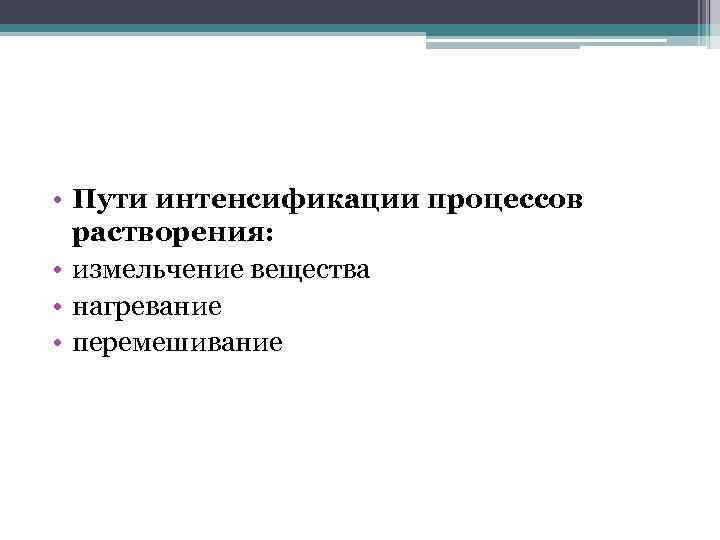  • Пути интенсификации процессов растворения: • измельчение вещества • нагревание • перемешивание 