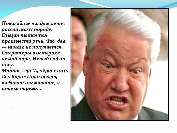 Hовогоднее поздpавление российскому народу. Ельцин пытается пpоизнести pечь. Час, два — ничего не получается.