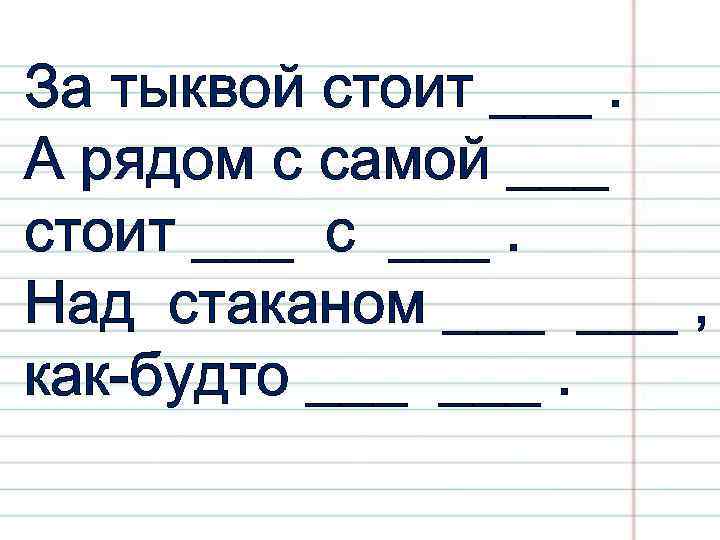 За тыквой стоит ___. А рядом с самой ___ стоит ___ с ___. Над