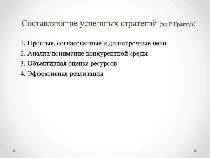 Составляющие успешных стратегий (по Р. Гранту): 1. Простые, согласованные и долгосрочные цели 2. Анализ/понимание