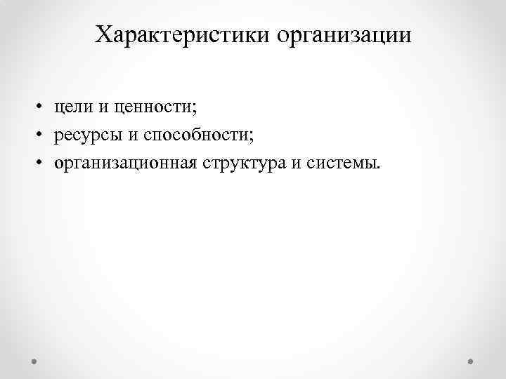 Характеристики организации • цели и ценности; • ресурсы и способности; • организационная структура и